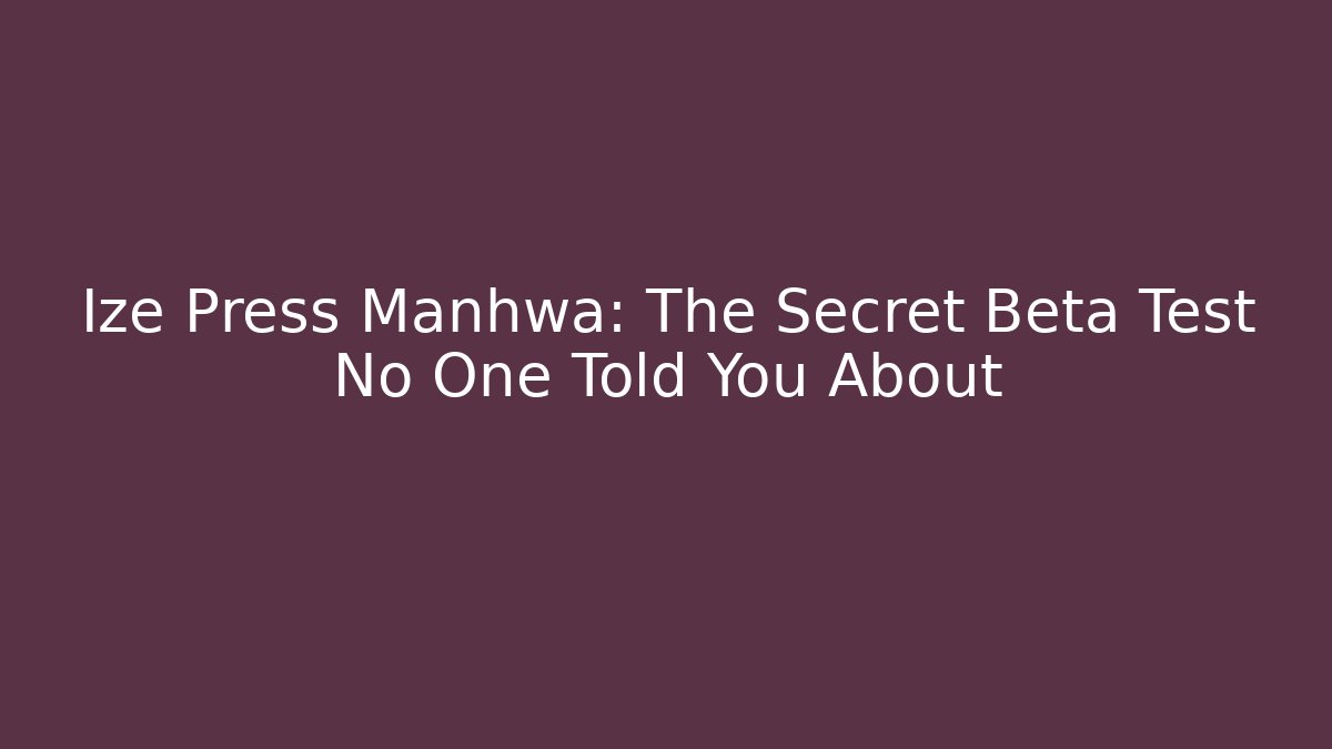 Ize Press Manhwa: The Secret Beta Test No One Told You About