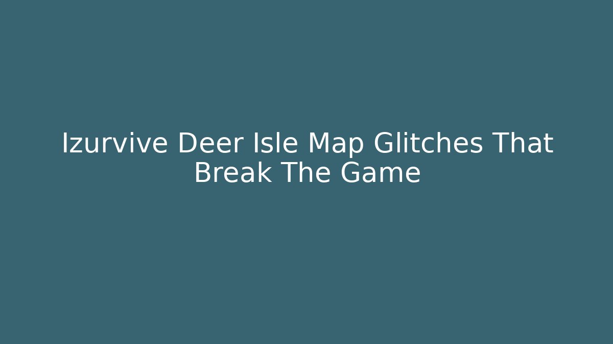 Izurvive Deer Isle Map Glitches That Break The Game
