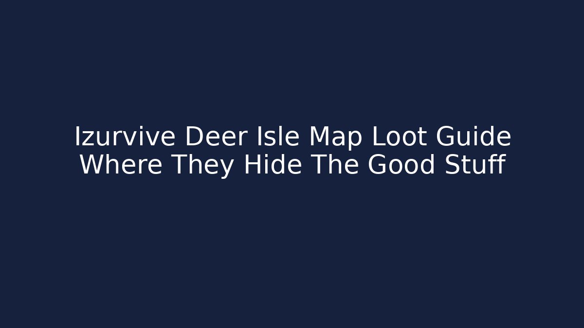 Izurvive Deer Isle Map Loot Guide Where They Hide The Good Stuff