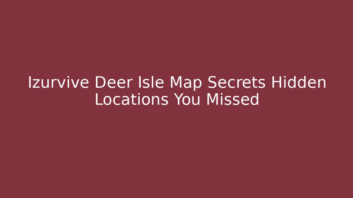 Izurvive Deer Isle Map Secrets Hidden Locations You Missed