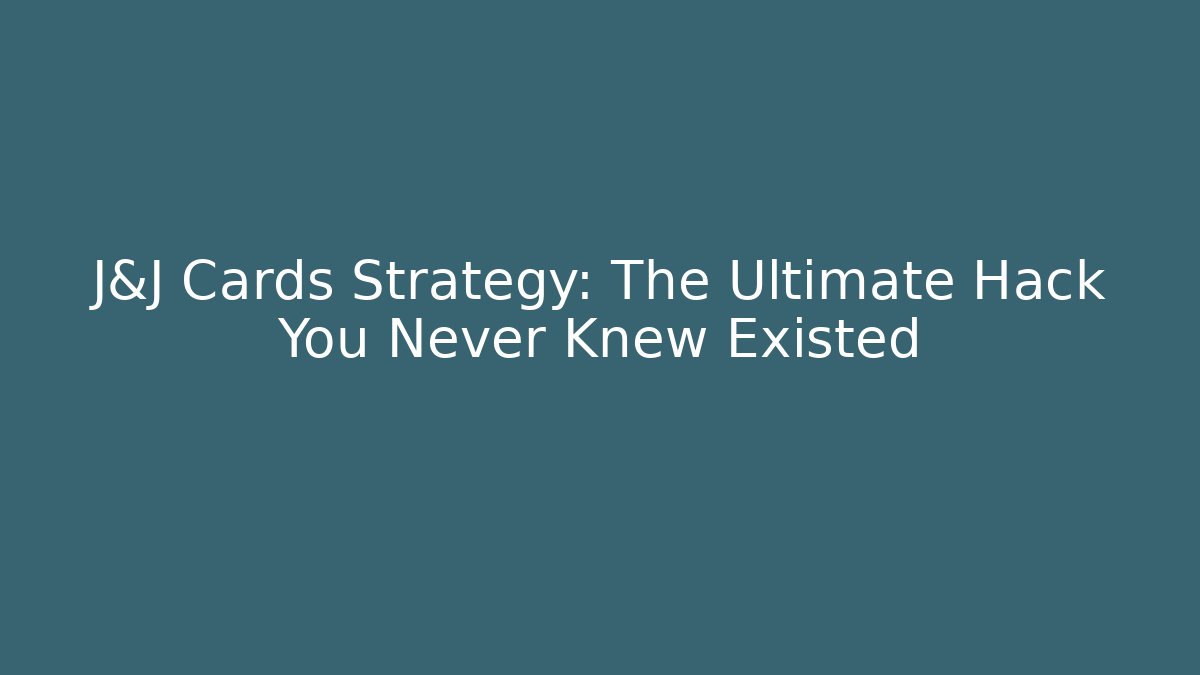 J&J Cards Strategy: The Ultimate Hack You Never Knew Existed