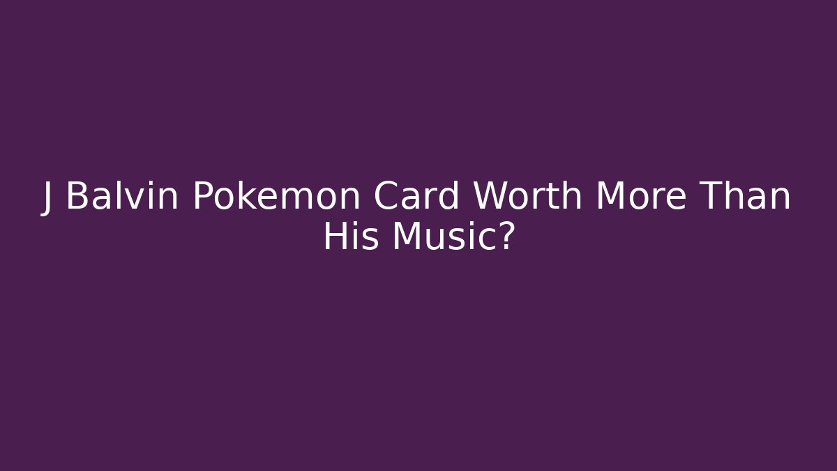 J Balvin Pokemon Card Worth More Than His Music?