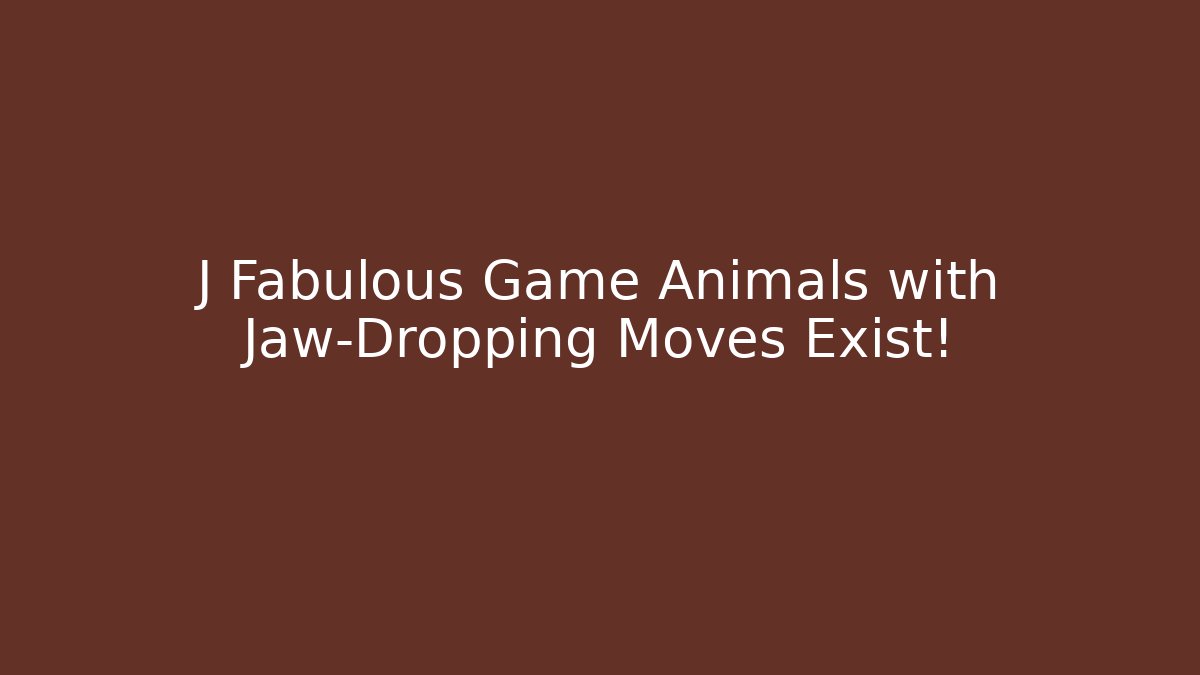 J Fabulous Game Animals with Jaw-Dropping Moves Exist!