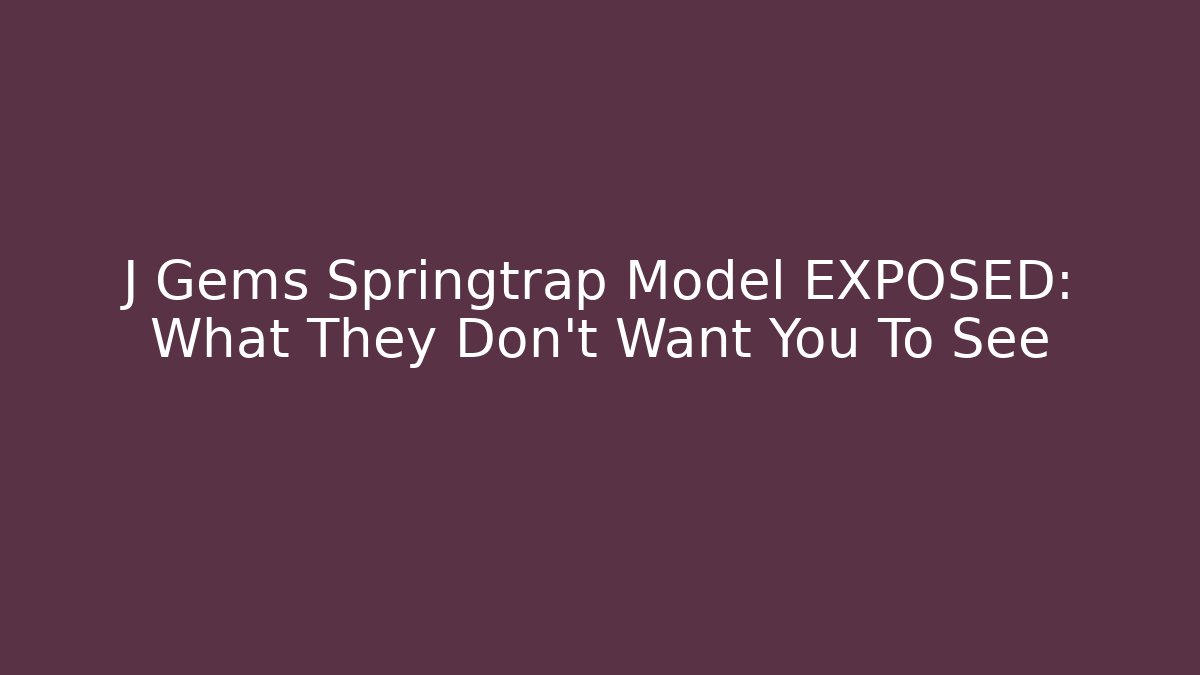 J Gems Springtrap Model EXPOSED: What They Don't Want You To See