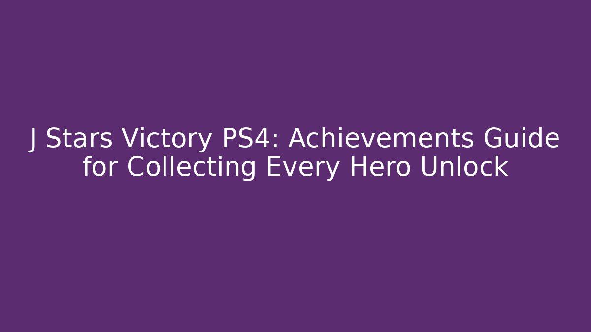 J Stars Victory PS4: Achievements Guide for Collecting Every Hero Unlock