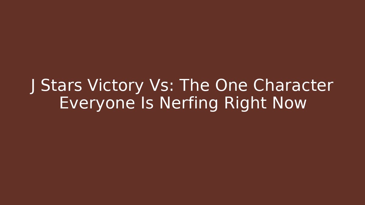 J Stars Victory Vs: The One Character Everyone Is Nerfing Right Now