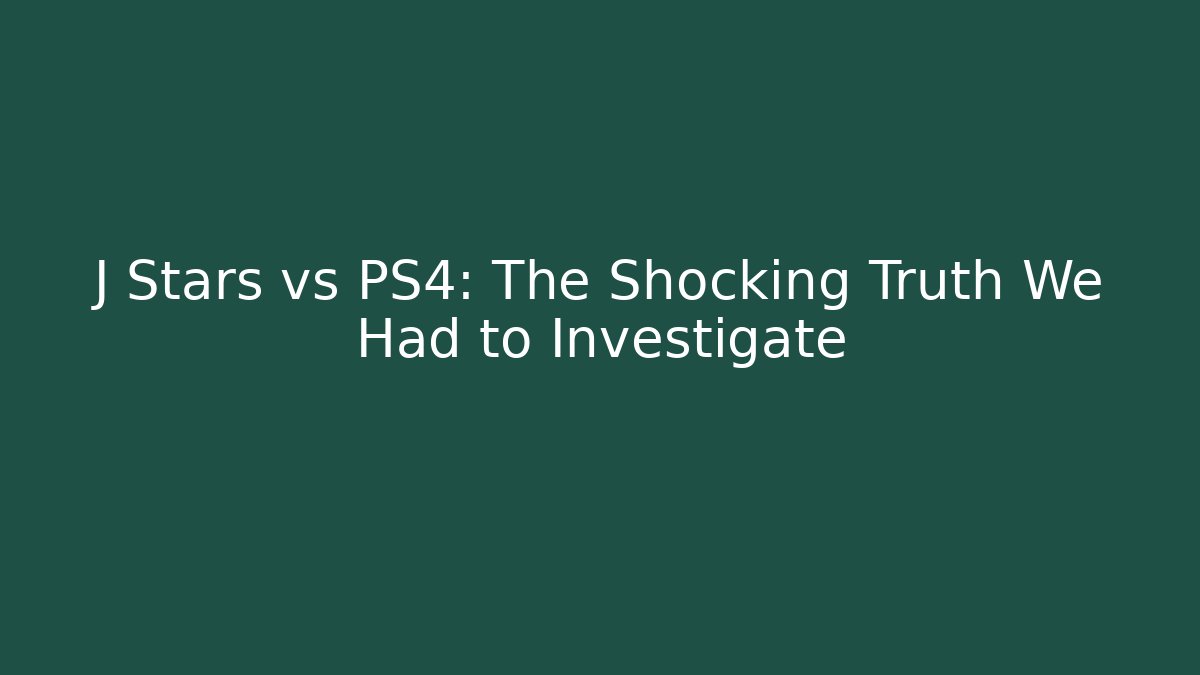 J Stars vs PS4: The Shocking Truth We Had to Investigate