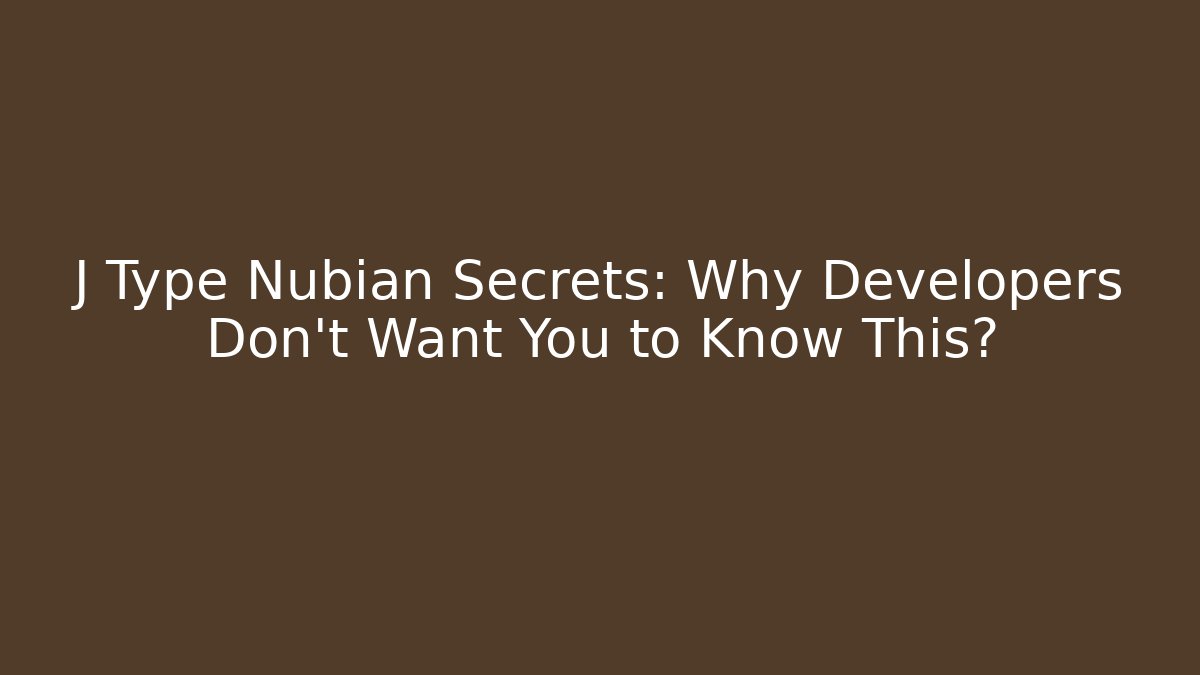 J Type Nubian Secrets: Why Developers Don't Want You to Know This?
