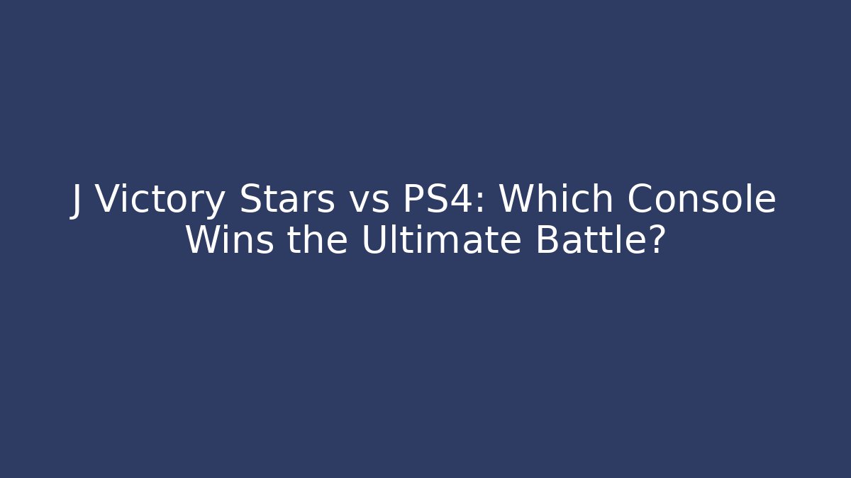 J Victory Stars vs PS4: Which Console Wins the Ultimate Battle?
