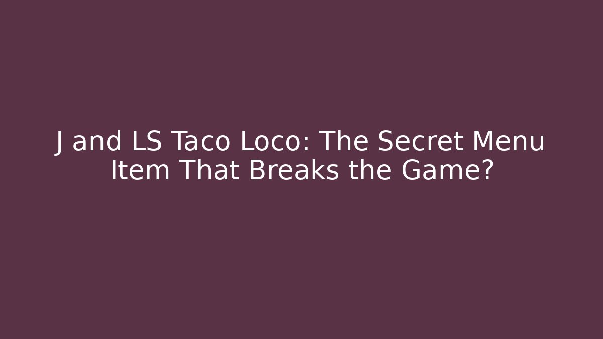 J and LS Taco Loco: The Secret Menu Item That Breaks the Game?