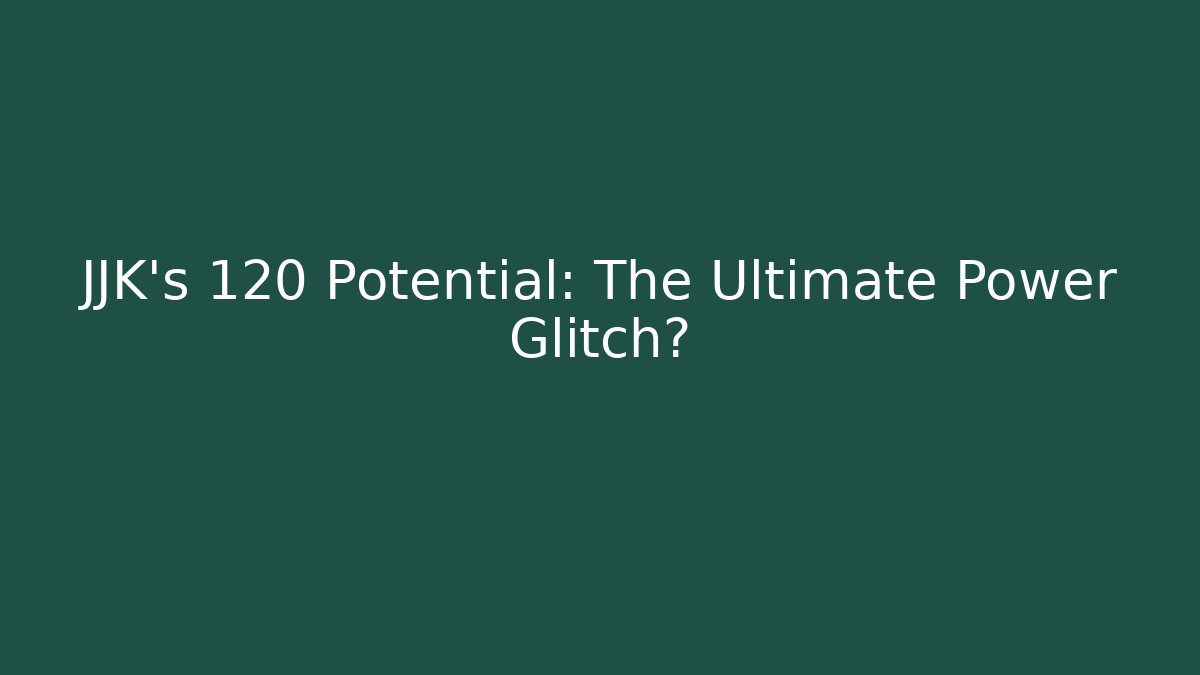 JJK's 120 Potential: The Ultimate Power Glitch?