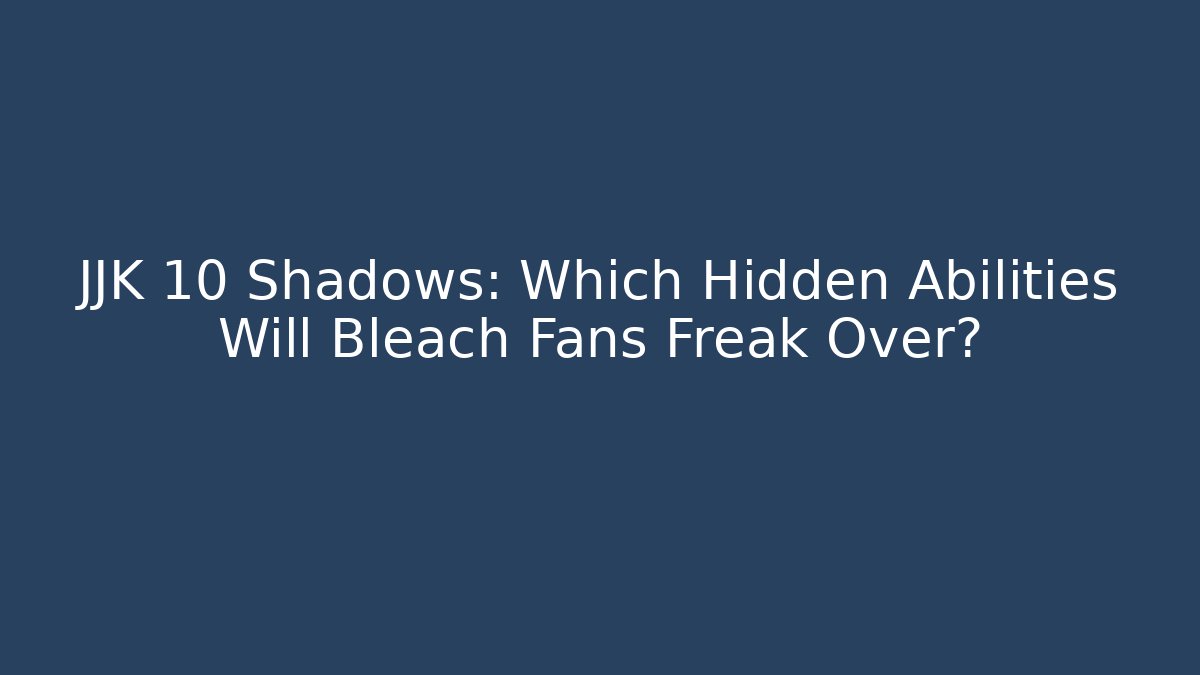 JJK 10 Shadows: Which Hidden Abilities Will Bleach Fans Freak Over? - Critter Realm