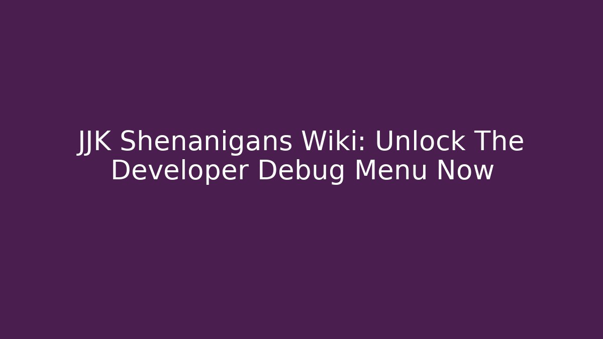 JJK Shenanigans Wiki: Unlock The Developer Debug Menu Now - Critter Realm