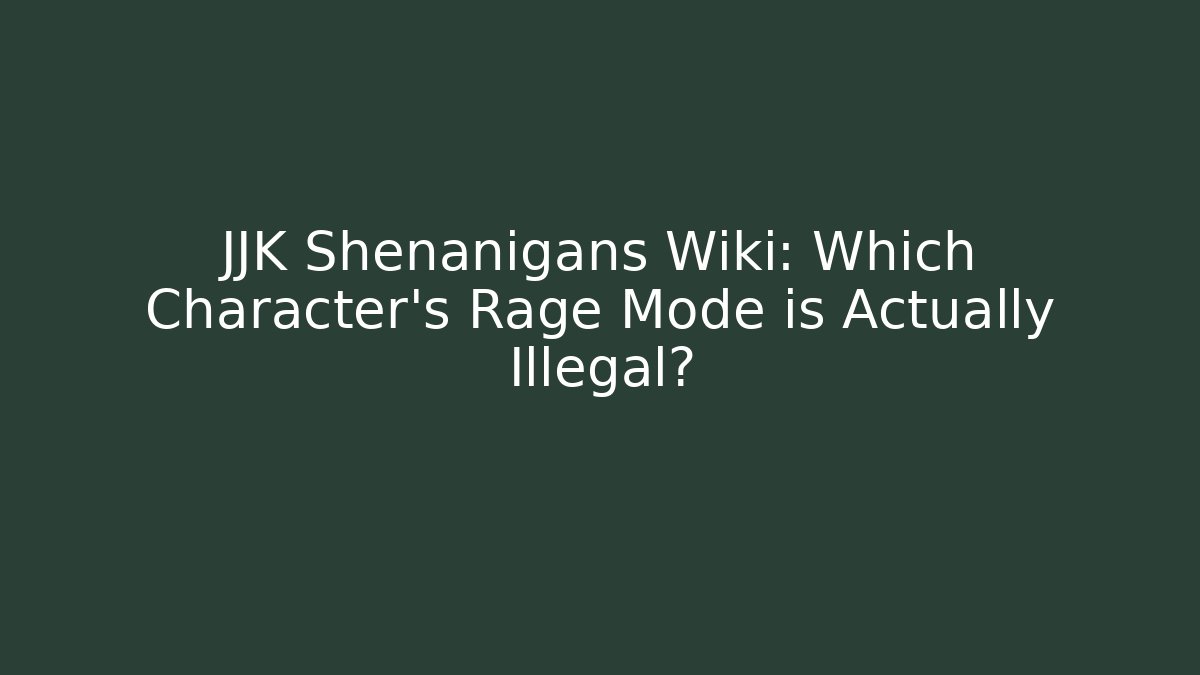 JJK Shenanigans Wiki: Which Character's Rage Mode is Actually Illegal?