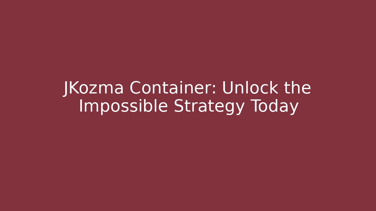 JKozma Container: Unlock the Impossible Strategy Today