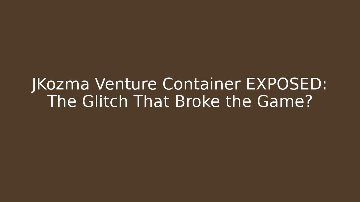 JKozma Venture Container EXPOSED: The Glitch That Broke the Game?