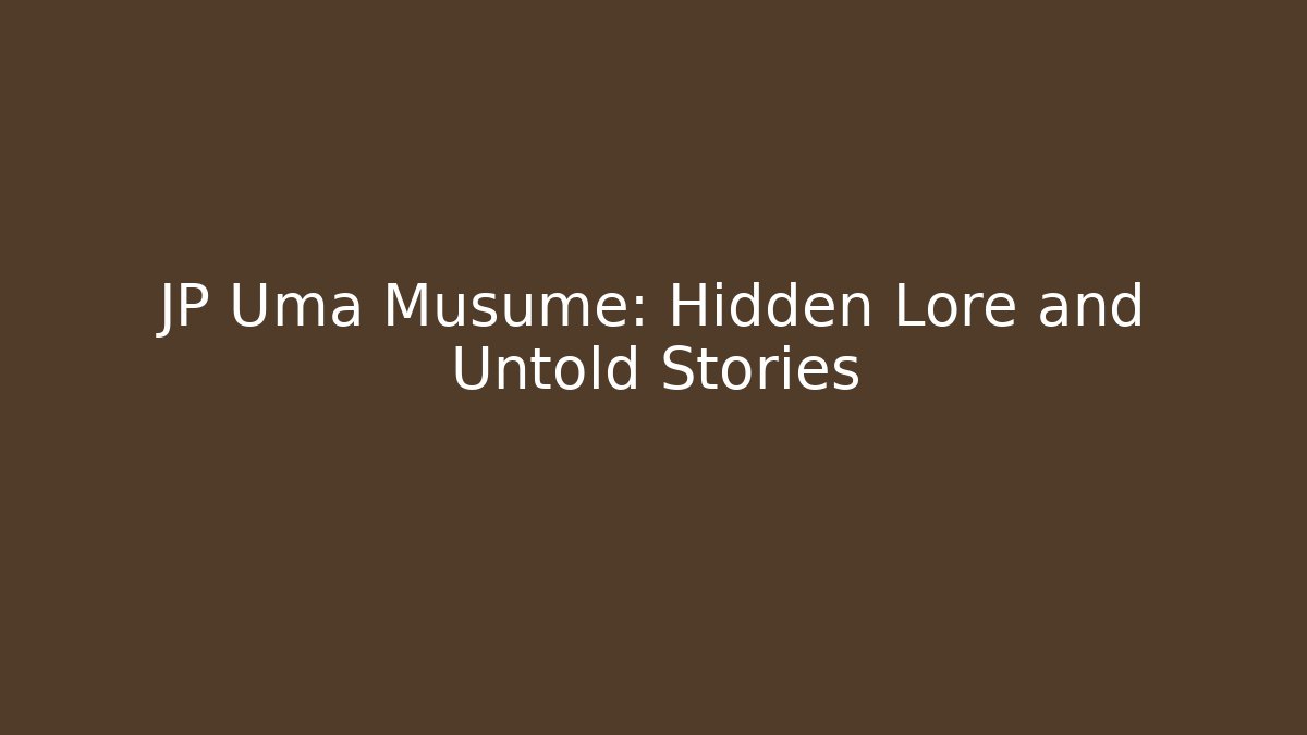 JP Uma Musume: Hidden Lore and Untold Stories