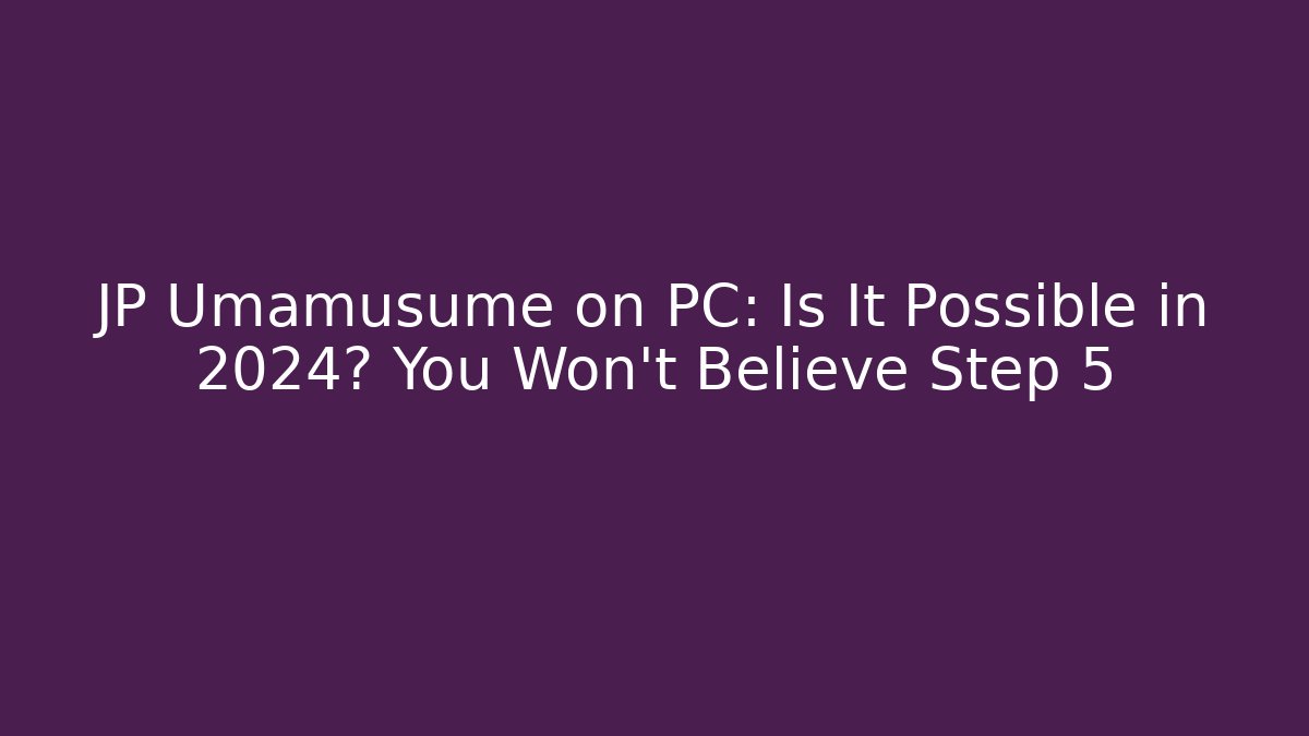JP Umamusume on PC: Is It Possible in 2024? You Won't Believe Step 5