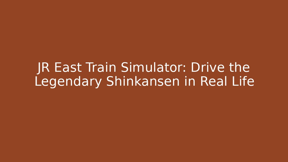 JR East Train Simulator: Drive the Legendary Shinkansen in Real Life