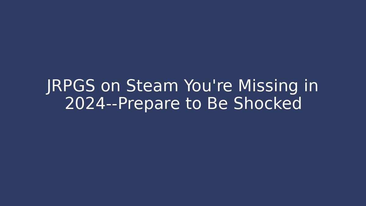 JRPGS on Steam You’re Missing in 2024—Prepare to Be Shocked