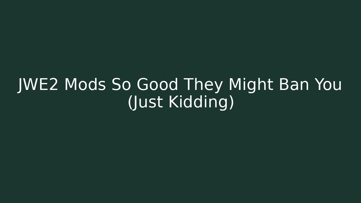 JWE2 Mods So Good They Might Ban You (Just Kidding)