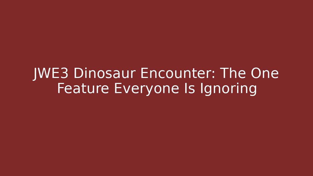 JWE3 Dinosaur Encounter: The One Feature Everyone Is Ignoring