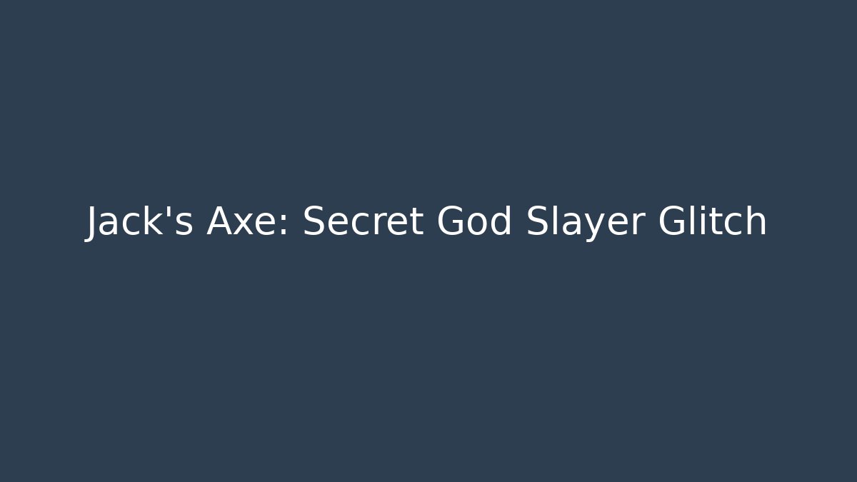 Jack's Axe: Secret God Slayer Glitch