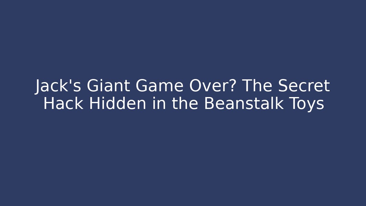 Jack's Giant Game Over? The Secret Hack Hidden in the Beanstalk Toys