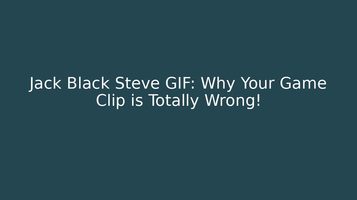Jack Black Steve GIF: Why Your Game Clip is Totally Wrong! - Critter Realm