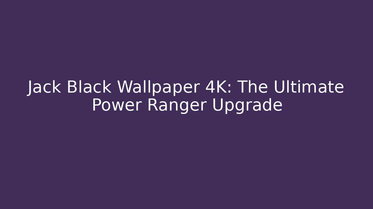 Jack Black Wallpaper 4K: The Ultimate Power Ranger Upgrade