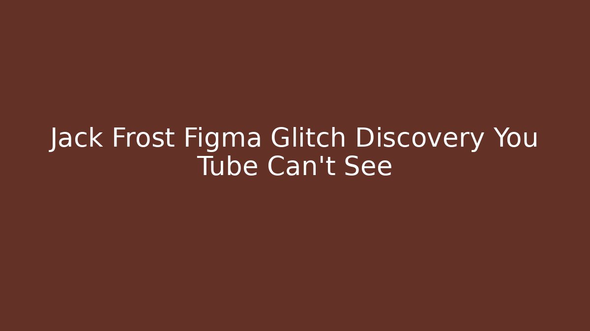 Jack Frost Figma Glitch Discovery You Tube Can't See