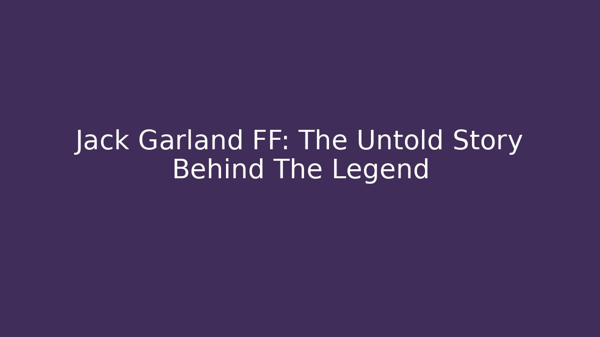 Jack Garland FF: The Untold Story Behind The Legend