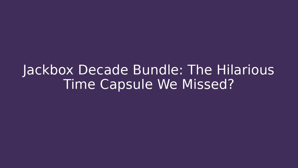 Jackbox Decade Bundle: The Hilarious Time Capsule We Missed?