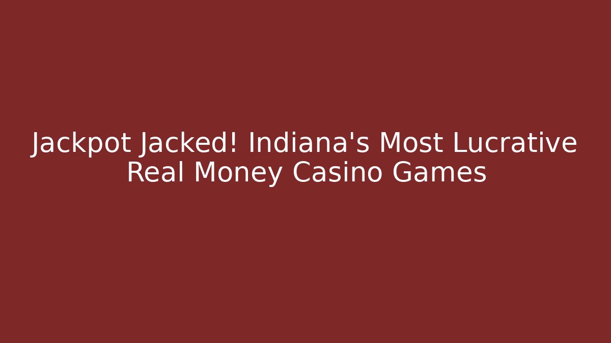 Jackpot Jacked! Indiana's Most Lucrative Real Money Casino Games