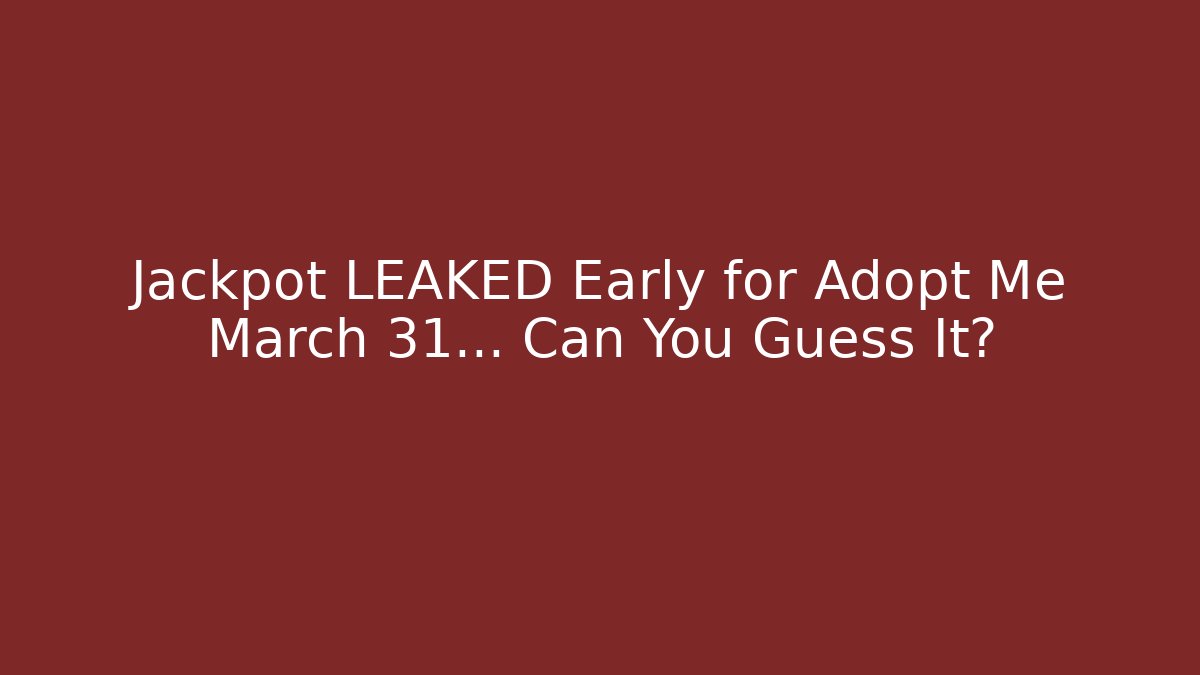 Jackpot LEAKED Early for Adopt Me March 31… Can You Guess It?