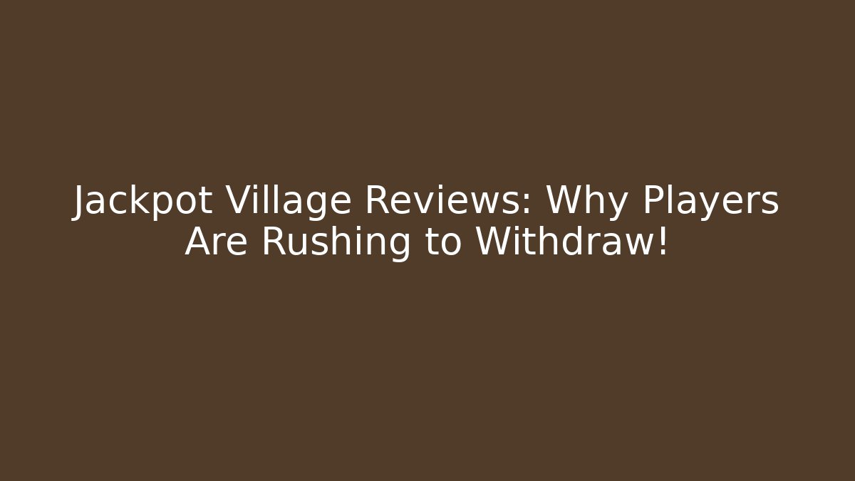 Jackpot Village Reviews: Why Players Are Rushing to Withdraw!