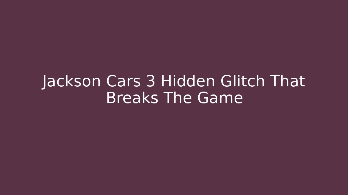 Jackson Cars 3 Hidden Glitch That Breaks The Game