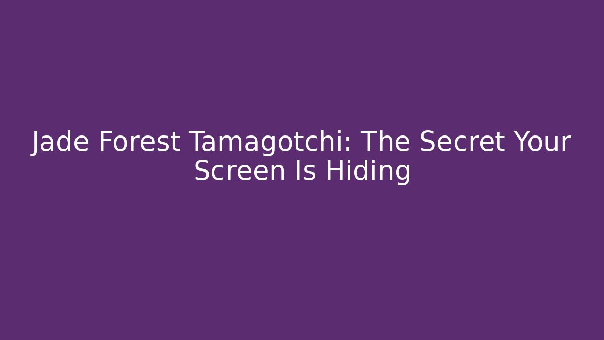 Jade Forest Tamagotchi: The Secret Your Screen Is Hiding