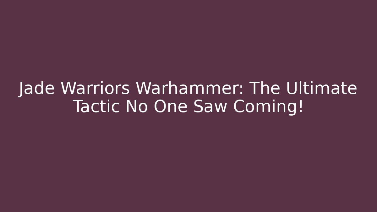 Jade Warriors Warhammer: The Ultimate Tactic No One Saw Coming!
