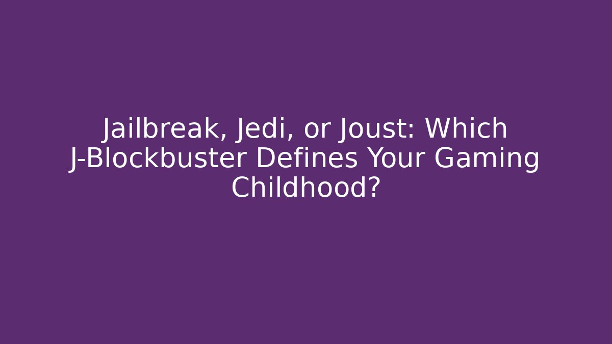 Jailbreak, Jedi, or Joust: Which J-Blockbuster Defines Your Gaming Childhood?