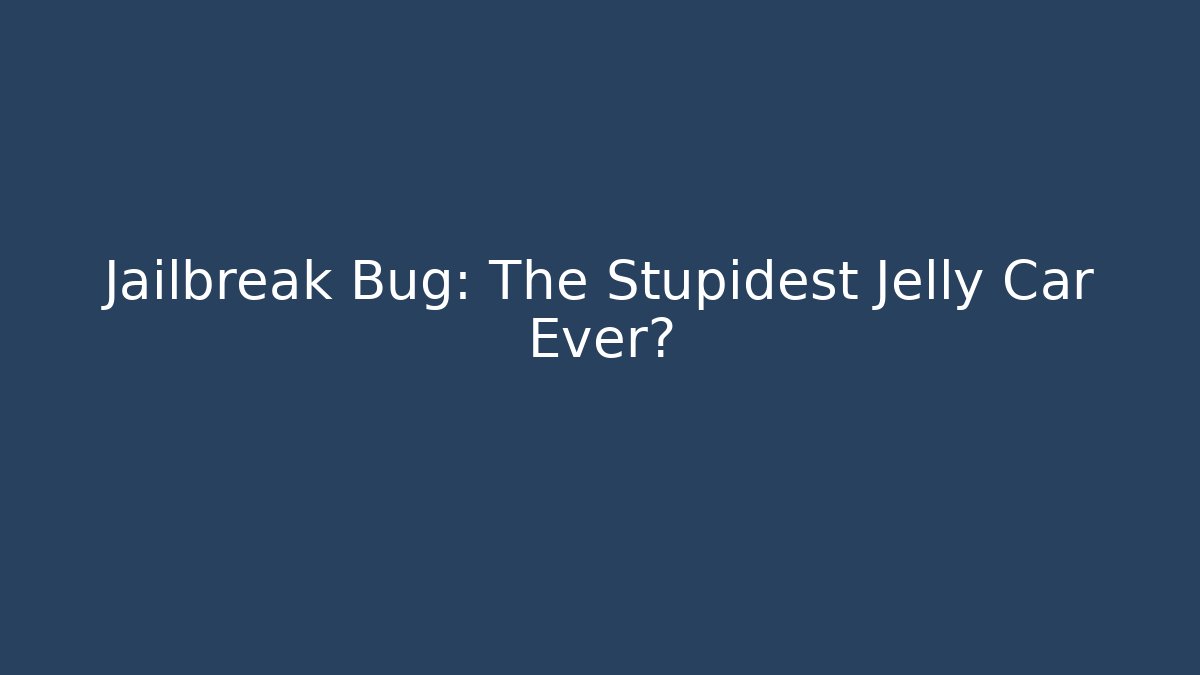 Jailbreak Bug: The Stupidest Jelly Car Ever?