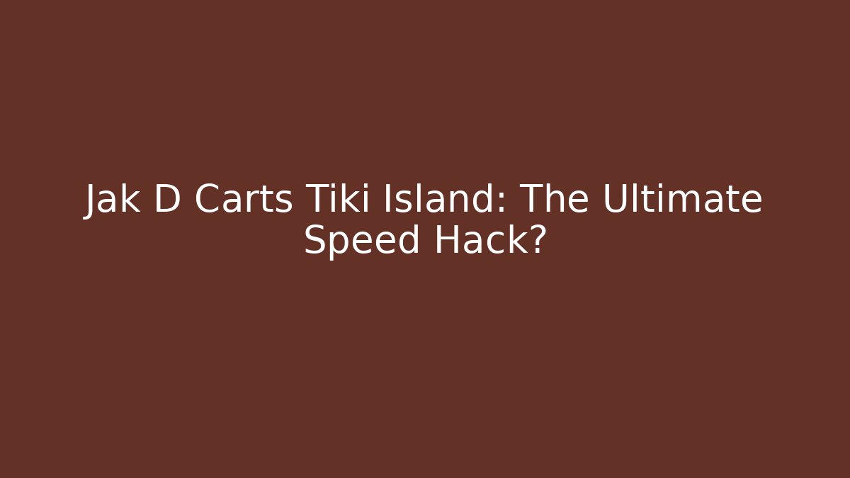Jak D Carts Tiki Island: The Ultimate Speed Hack?