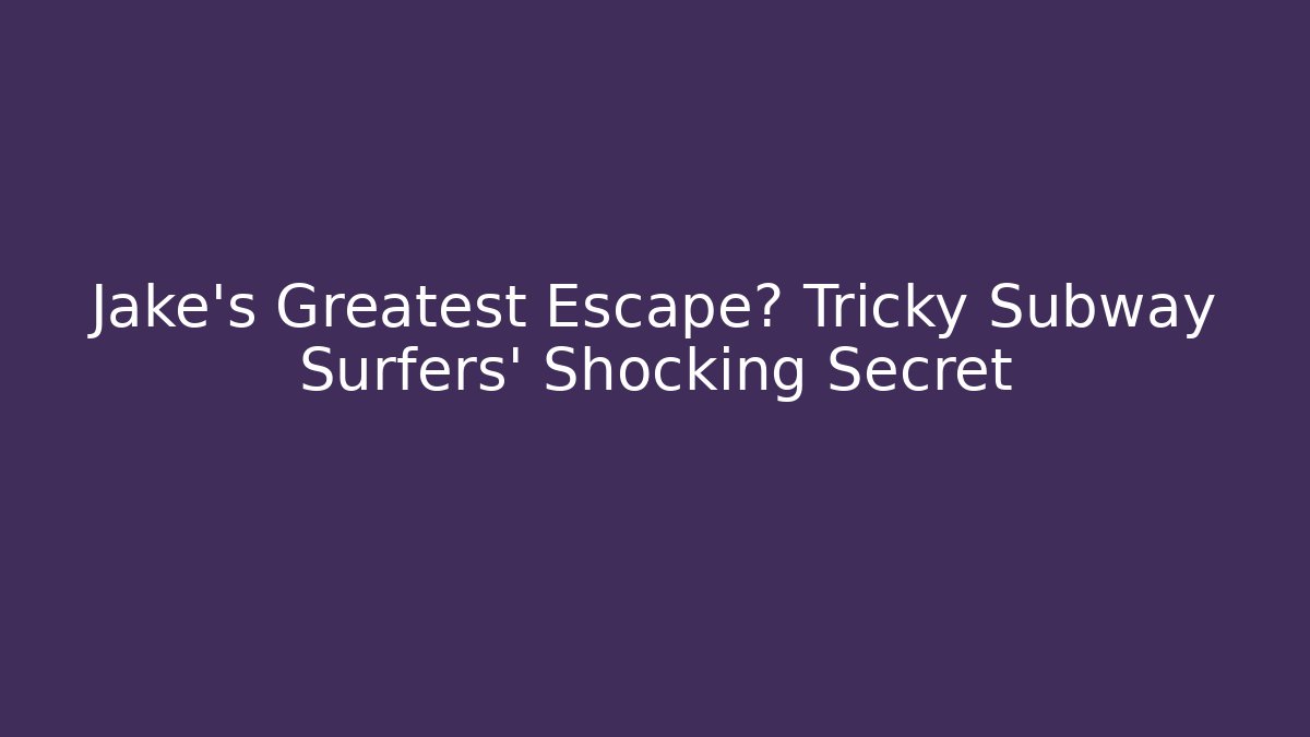 Jake's Greatest Escape? Tricky Subway Surfers' Shocking Secret