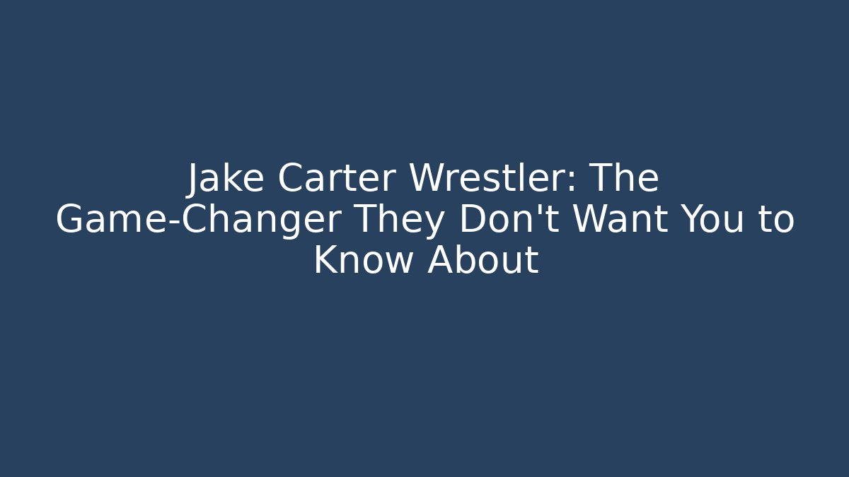 Jake Carter Wrestler: The Game-Changer They Don’t Want You to Know About