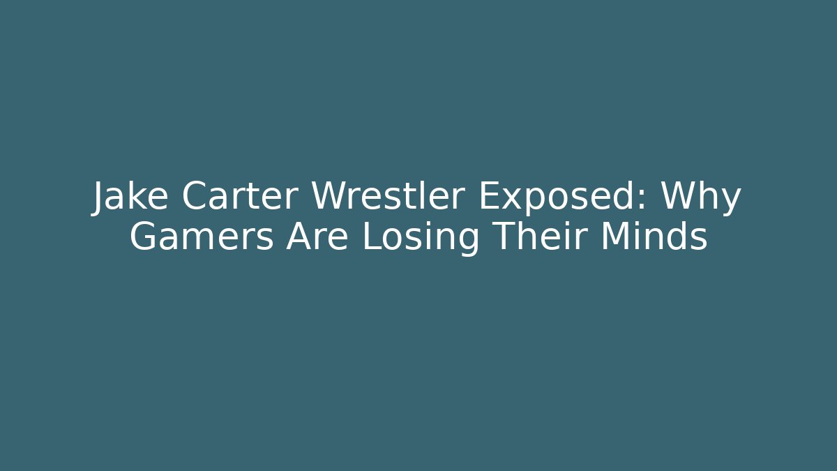 Jake Carter Wrestler Exposed: Why Gamers Are Losing Their Minds