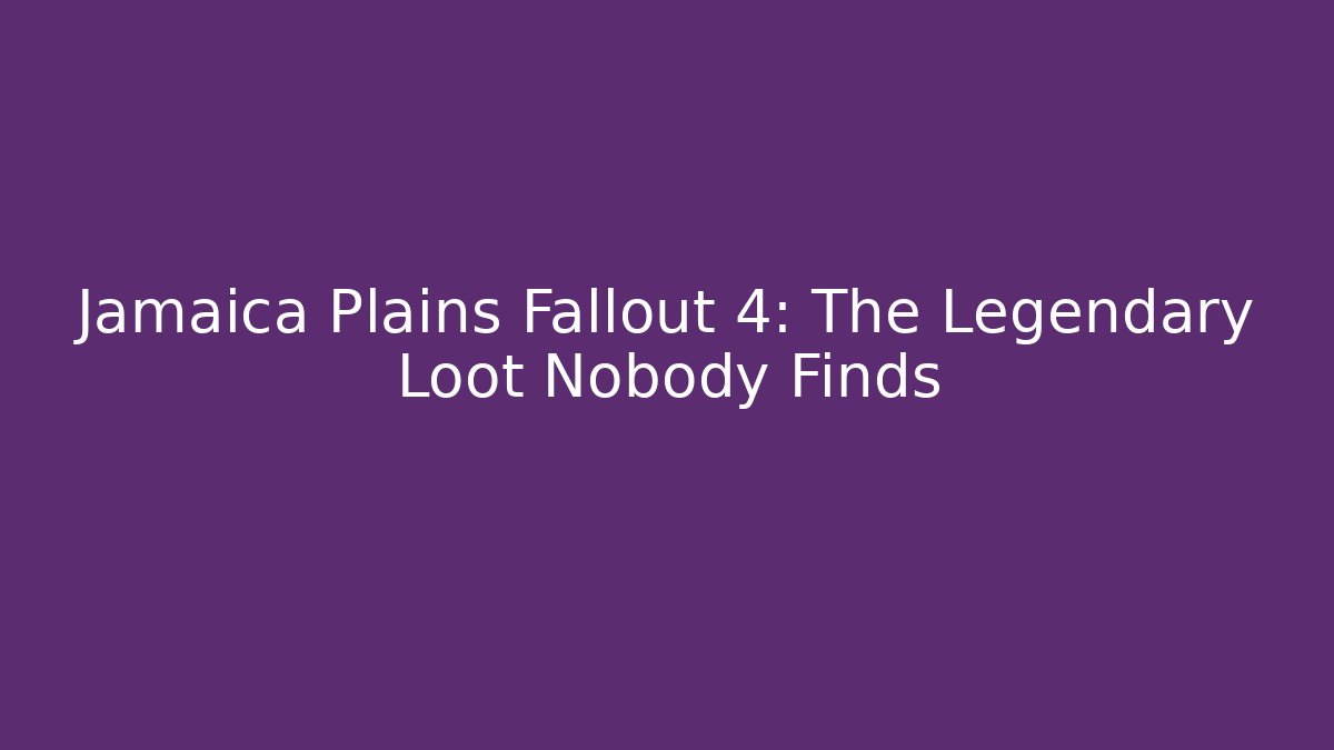 Jamaica Plains Fallout 4: The Legendary Loot Nobody Finds