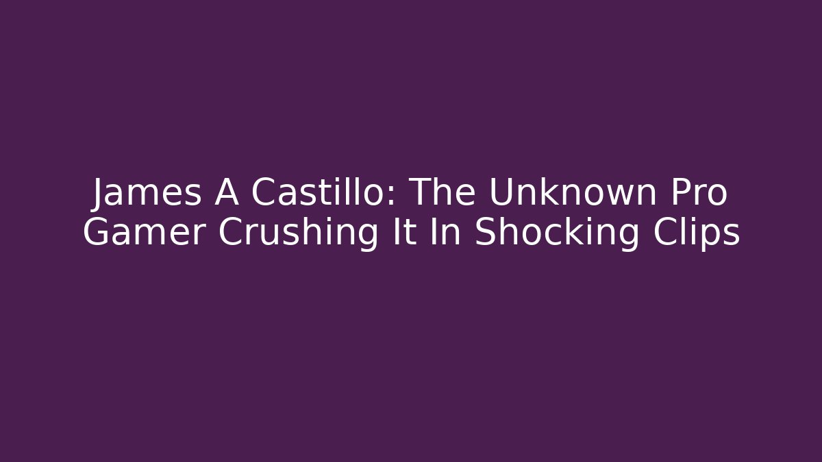 James A Castillo: The Unknown Pro Gamer Crushing It In Shocking Clips