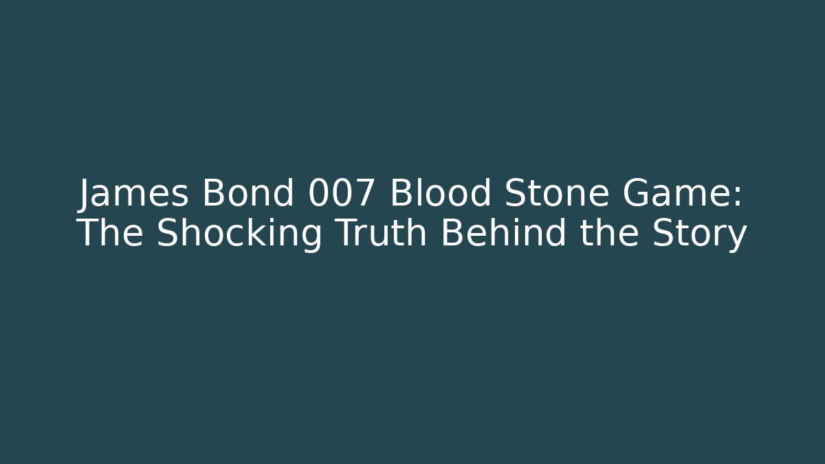 James Bond 007 Blood Stone Game: The Shocking Truth Behind the Story