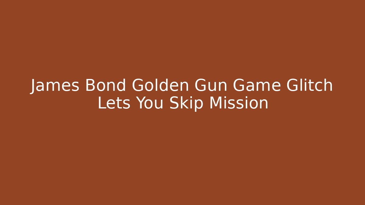 James Bond Golden Gun Game Glitch Lets You Skip Mission