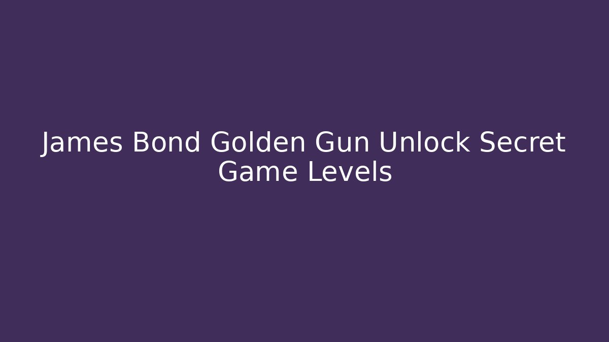 James Bond Golden Gun Unlock Secret Game Levels